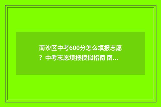 南沙区中考600分怎么填报志愿？中考志愿填报模拟指南 南沙区中考600分怎么样