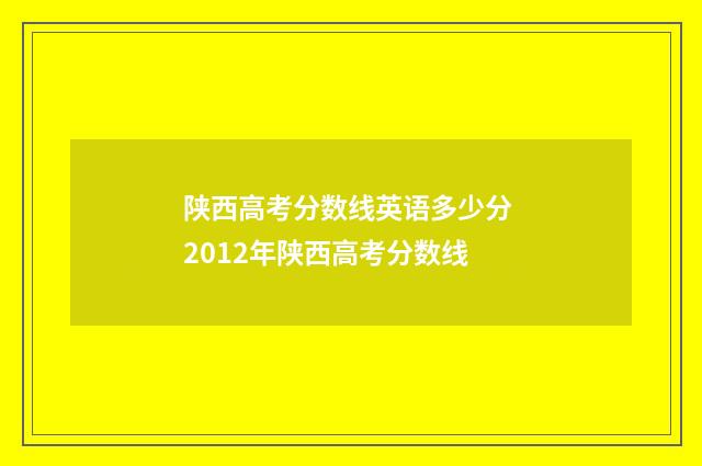 陕西高考分数线英语多少分 2012年陕西高考分数线