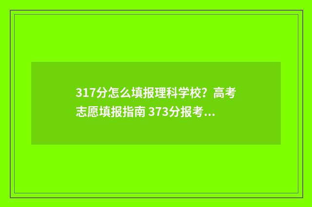 317分怎么填报理科学校？高考志愿填报指南 373分报考学校