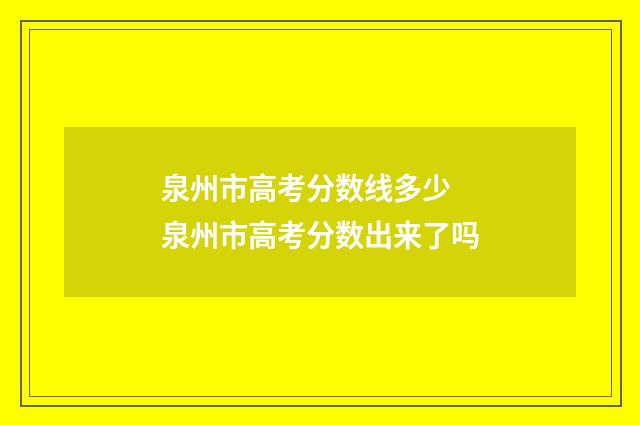 泉州市高考分数线多少 泉州市高考分数出来了吗