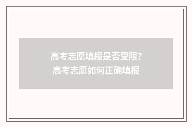 高考志愿填报是否受限？ 高考志愿如何正确填报