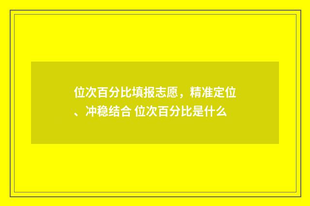 位次百分比填报志愿，精准定位、冲稳结合 位次百分比是什么