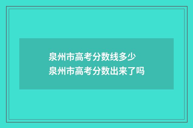 泉州市高考分数线多少 泉州市高考分数出来了吗