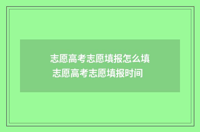 志愿高考志愿填报怎么填 志愿高考志愿填报时间