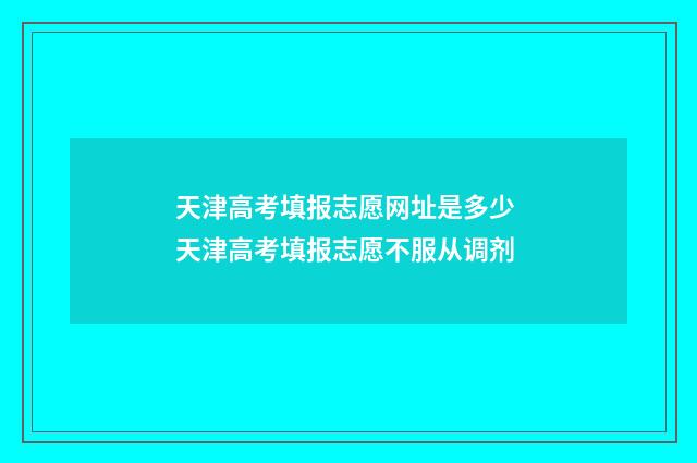 天津高考填报志愿网址是多少 天津高考填报志愿不服从调剂