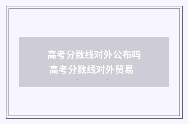 高考分数线对外公布吗 高考分数线对外贸易