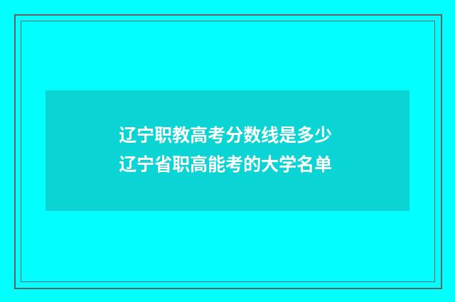 辽宁职教高考分数线是多少 辽宁省职高能考的大学名单