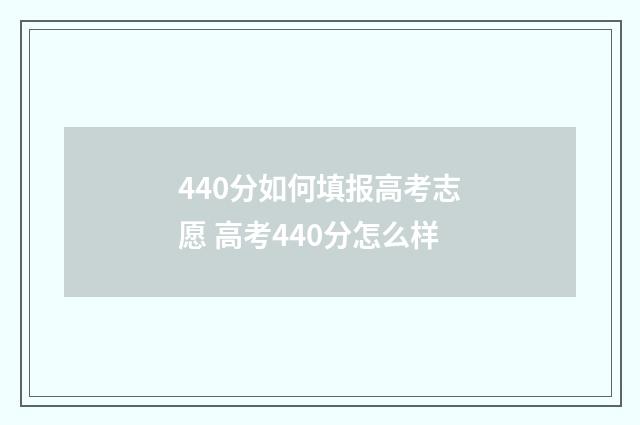 440分如何填报高考志愿 高考440分怎么样