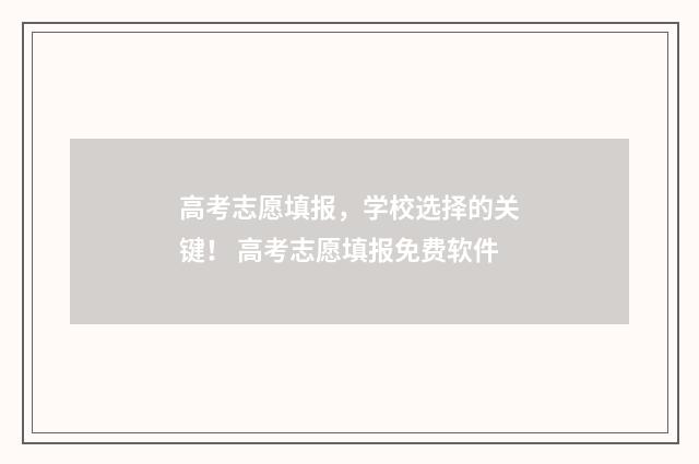 高考志愿填报，学校选择的关键！ 高考志愿填报免费软件