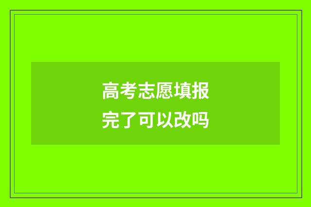 高考志愿填报完了可以改吗