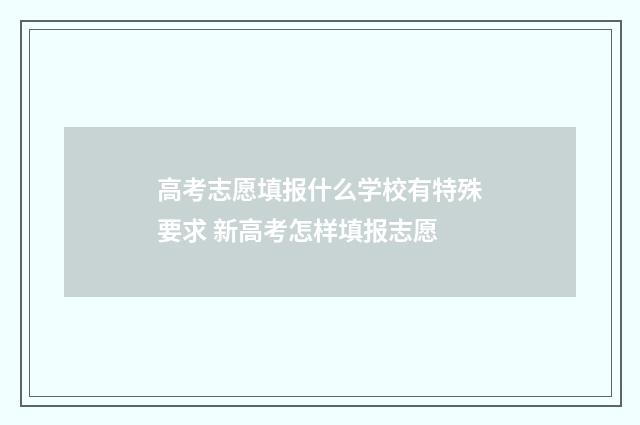 高考志愿填报什么学校有特殊要求 新高考怎样填报志愿