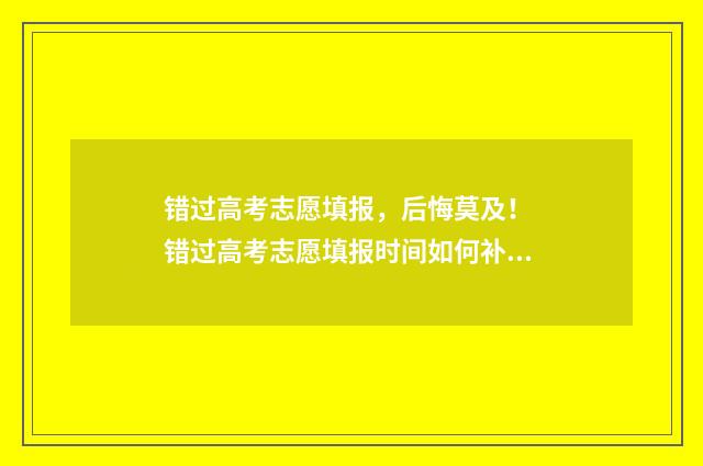 错过高考志愿填报，后悔莫及！ 错过高考志愿填报时间如何补报