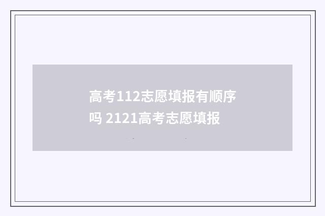 高考112志愿填报有顺序吗 2121高考志愿填报