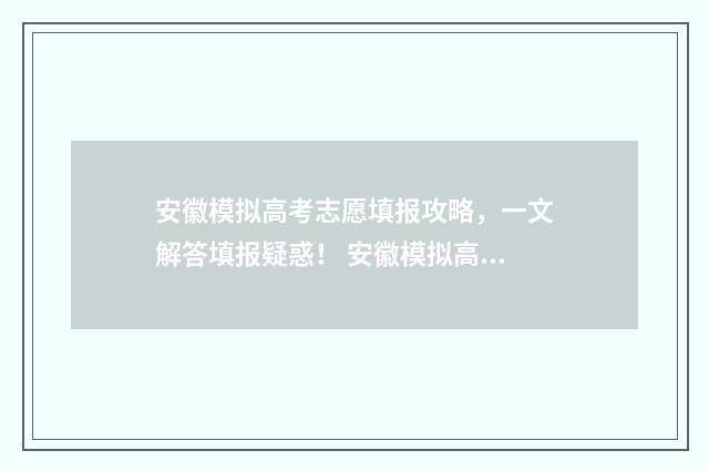 安徽模拟高考志愿填报攻略，一文解答填报疑惑！ 安徽模拟高考志愿为什么提交不了
