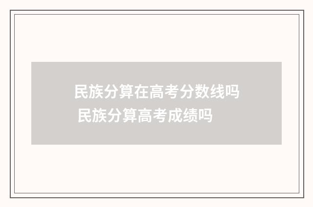 民族分算在高考分数线吗 民族分算高考成绩吗