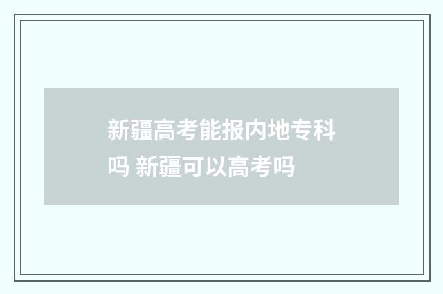 新疆高考能报内地专科吗 新疆可以高考吗