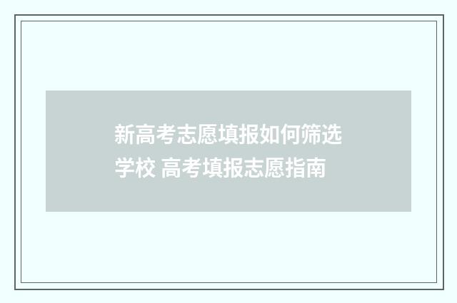 新高考志愿填报如何筛选学校 高考填报志愿指南