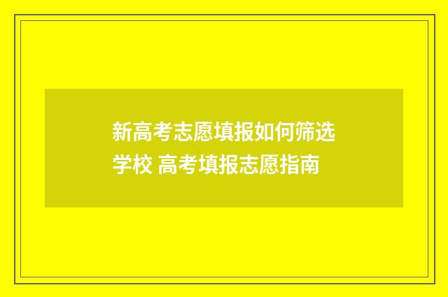 新高考志愿填报如何筛选学校 高考填报志愿指南