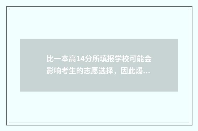 比一本高14分所填报学校可能会影响考生的志愿选择，因此爆款标题可以进一步强调这个要点，例如， 比一本线高15分有什么好选择