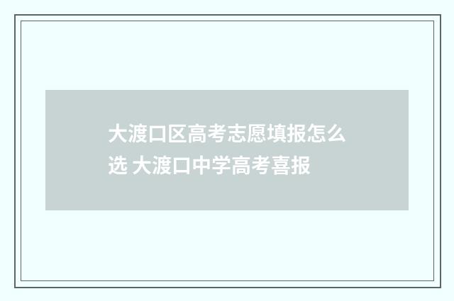 大渡口区高考志愿填报怎么选 大渡口中学高考喜报