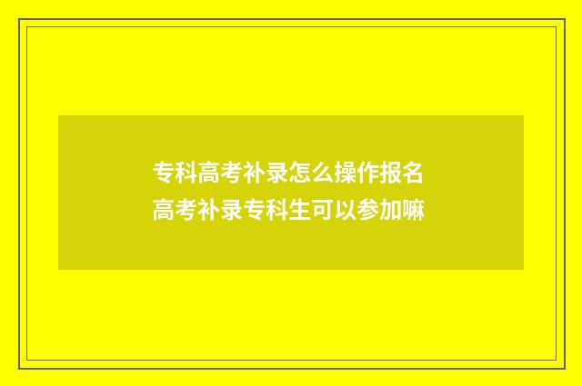 专科高考补录怎么操作报名 高考补录专科生可以参加嘛