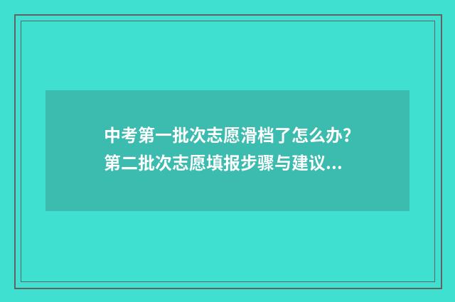 中考第一批次志愿滑档了怎么办？第二批次志愿填报步骤与建议 中考第一批次志愿和第二批次志愿是什么意思