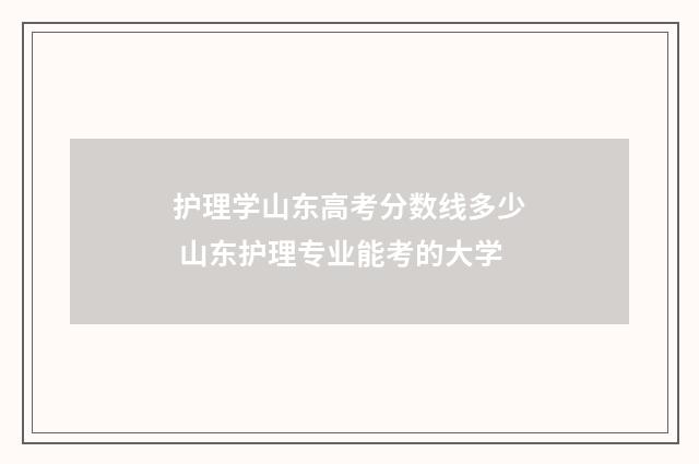 护理学山东高考分数线多少 山东护理专业能考的大学