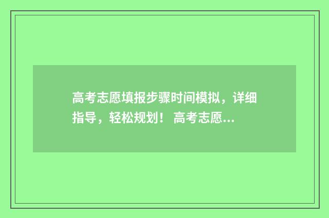 高考志愿填报步骤时间模拟，详细指导，轻松规划！ 高考志愿填报步骤图