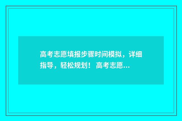 高考志愿填报步骤时间模拟，详细指导，轻松规划！ 高考志愿填报步骤图