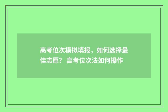 高考位次模拟填报，如何选择最佳志愿？ 高考位次法如何操作