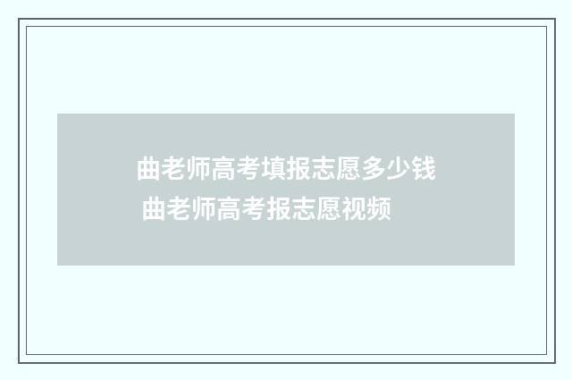 曲老师高考填报志愿多少钱 曲老师高考报志愿视频