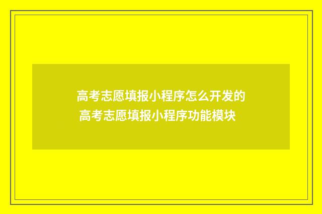 高考志愿填报小程序怎么开发的 高考志愿填报小程序功能模块