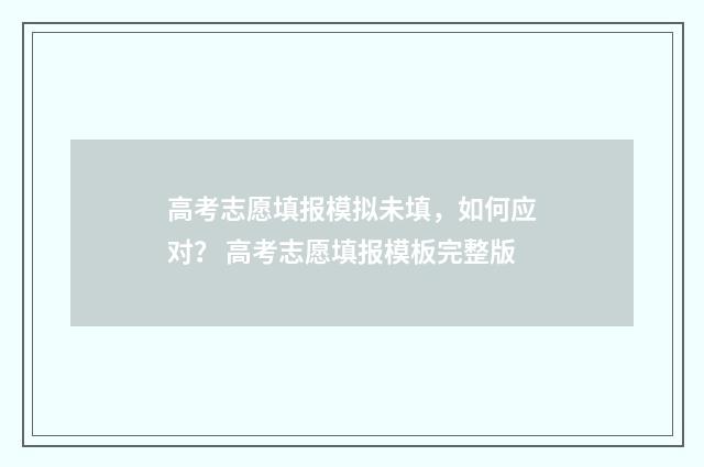 高考志愿填报模拟未填，如何应对？ 高考志愿填报模板完整版
