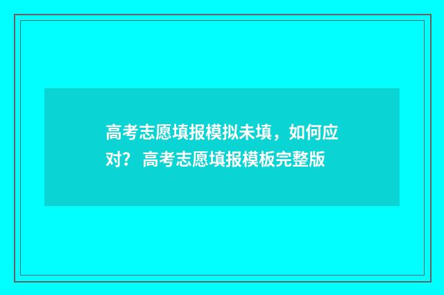 高考志愿填报模拟未填，如何应对？ 高考志愿填报模板完整版