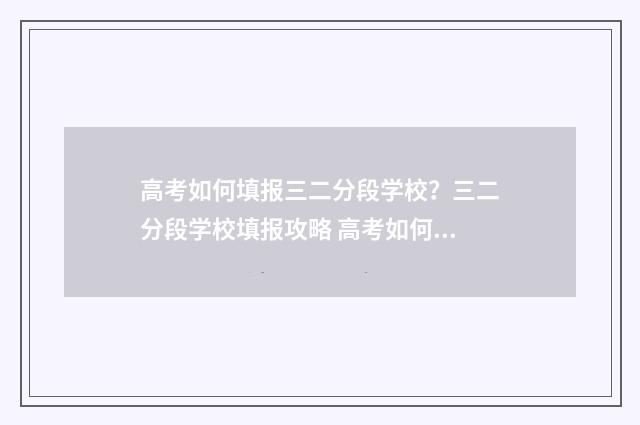 高考如何填报三二分段学校？三二分段学校填报攻略 高考如何填报三个志愿
