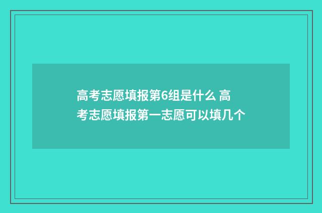 高考志愿填报第6组是什么 高考志愿填报第一志愿可以填几个