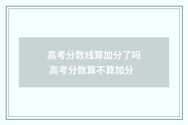 高考分数线算加分了吗 高考分数算不算加分