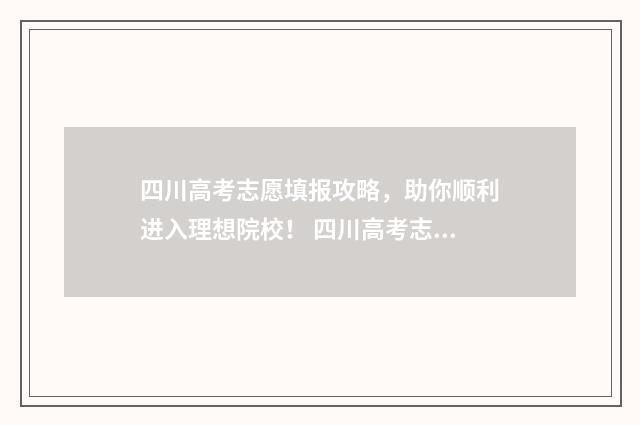 四川高考志愿填报攻略，助你顺利进入理想院校！ 四川高考志愿填报指南手册
