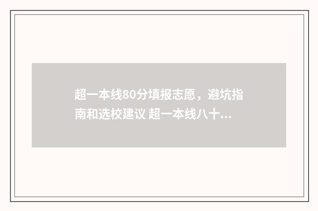 超一本线80分填报志愿，避坑指南和选校建议 超一本线八十分能上211吗