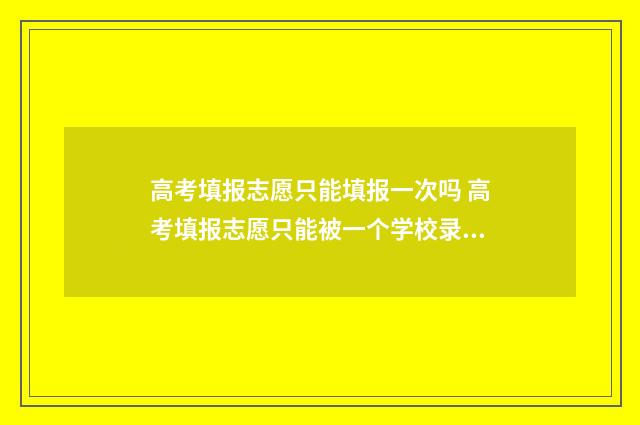高考填报志愿只能填报一次吗 高考填报志愿只能被一个学校录取吗