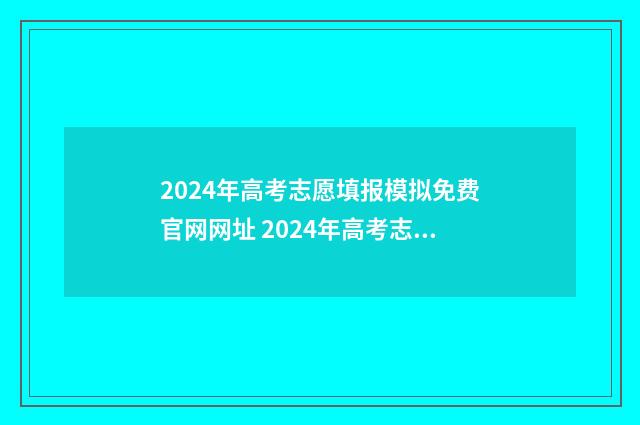 2024年高考志愿填报模拟免费官网网址 2024年高考志愿填报有新政策