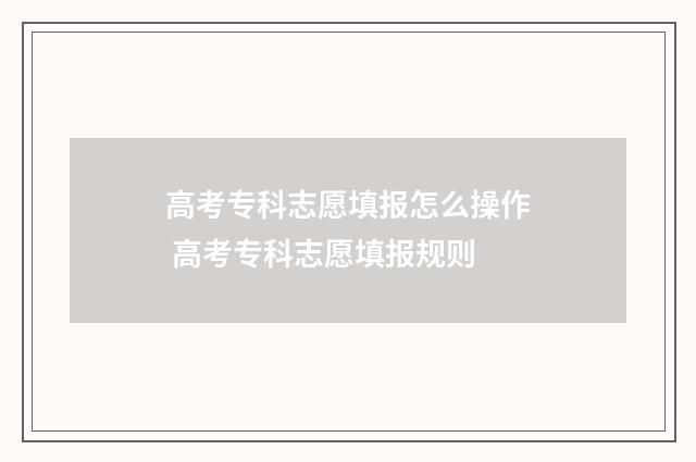 高考专科志愿填报怎么操作 高考专科志愿填报规则