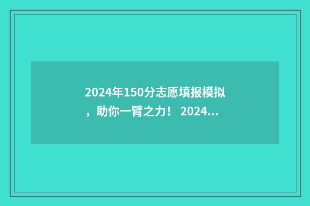 2024年150分志愿填报模拟，助你一臂之力！ 2024年高考录取