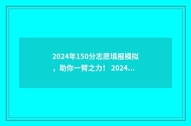 2024年150分志愿填报模拟，助你一臂之力！ 2024年高考录取