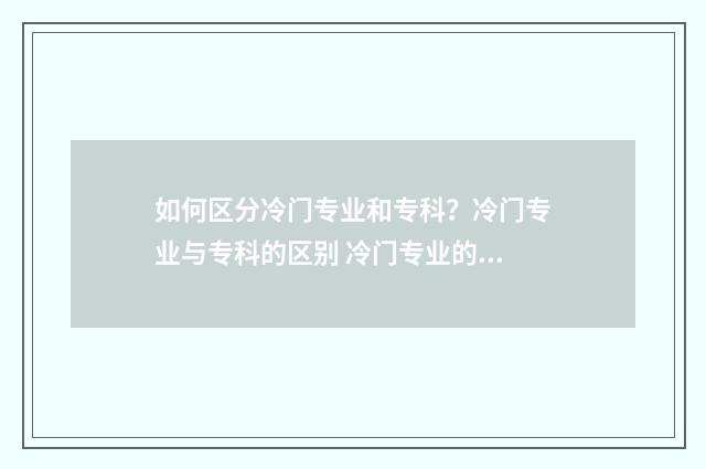 如何区分冷门专业和专科？冷门专业与专科的区别 冷门专业的好处和坏处