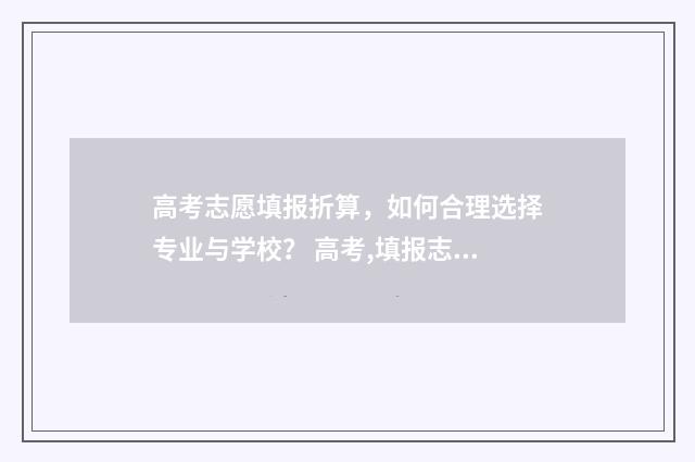 高考志愿填报折算，如何合理选择专业与学校？ 高考,填报志愿