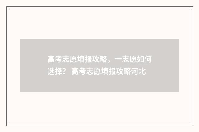 高考志愿填报攻略，一志愿如何选择？ 高考志愿填报攻略河北