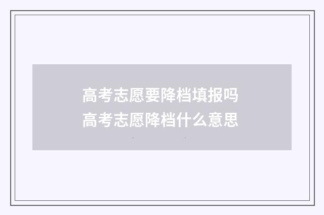 高考志愿要降档填报吗 高考志愿降档什么意思