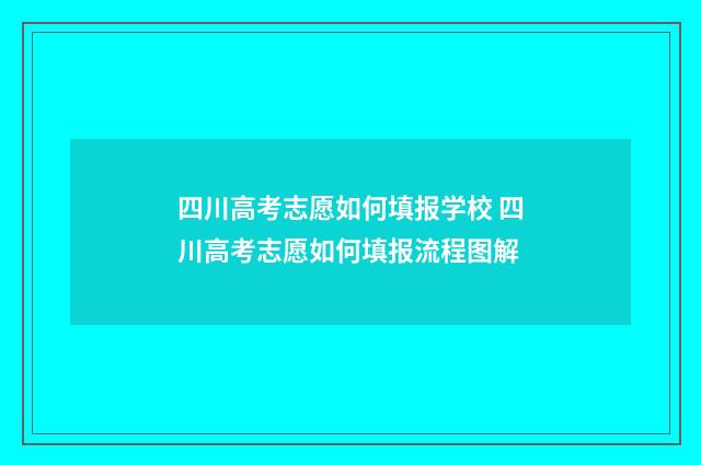 四川高考志愿如何填报学校 四川高考志愿如何填报流程图解