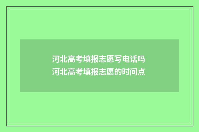 河北高考填报志愿写电话吗 河北高考填报志愿的时间点